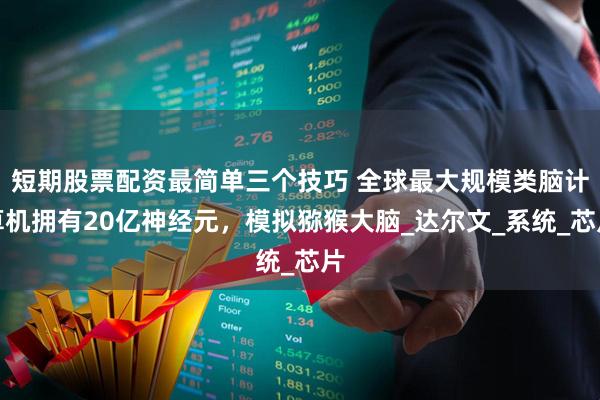 短期股票配资最简单三个技巧 全球最大规模类脑计算机拥有20亿神经元，模拟猕猴大脑_达尔文_系统_芯片