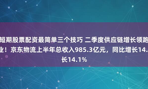 短期股票配资最简单三个技巧 二季度供应链增长领跑行业！京东物流上半年总收入985.3亿元，同比增长14.1%